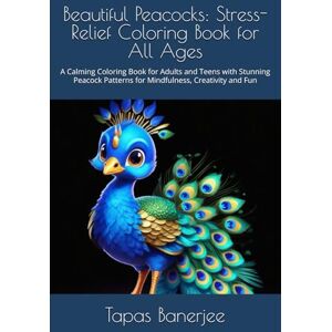 Banerjee, Tapas Kumar Beautiful Peacocks: Stress-Relief Coloring Book for All Ages: A Calming Coloring Book for Adults and Teens with Stunning Peacock Patterns for Mindfulness, Creativity and Fun Banerjee, Tapas Kumar Beautiful Peacocks: Stress-Relief Coloring Book for All Ages: A Calming Coloring Book for Adults and Teens with Stunning Peacock Patterns for Mindfulness, Creativity and Fun