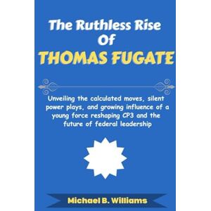 Williams, Michael B The Ruthless Rise of Thomas Fugate: Unveiling the calculated moves, silent power plays, and growing influence of a young force reshaping CP3 and the ... leadership (The Story Behind Political Icons) Williams, Michael B The Ruthless Rise of Thomas Fugate: Unveiling the calculated moves, silent power plays, and growing influence of a young force reshaping CP3 and the ... leadership (The Story Behind Political Icons)