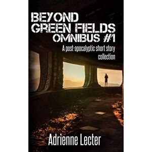 Lecter, Adrienne Beyond Green Fields Omnibus #1: A post-apocalyptic short story collection Lecter, Adrienne Beyond Green Fields Omnibus #1: A post-apocalyptic short story collection