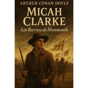 Conan Doyle, Arthur Micah Clarke : Les Recrues de Monmouth: Edition originale et intégrale, incluant une biographie de l’auteur Arthur Conan Doyle Épopée historique ... Roman d'aventure, mystère, et destins croisés Conan Doyle, Arthur Micah Clarke : Les Recrues de Monmouth: Edition originale et intégrale, incluant une biographie de l’auteur Arthur Conan Doyle Épopée historique ... Roman d'aventure, mystère, et destins croisés