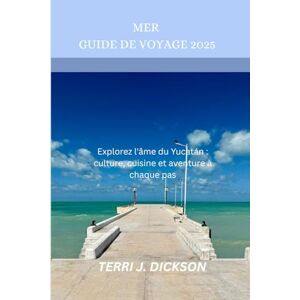 DICKSON, TERRI J. MER GUIDE DE VOYAGE 2025: Explorez l'âme du Yucatán : culture, cuisine et aventure à chaque pas DICKSON, TERRI J. MER GUIDE DE VOYAGE 2025: Explorez l'âme du Yucatán : culture, cuisine et aventure à chaque pas