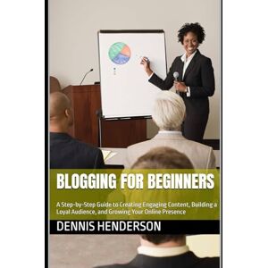 Henderson, Dennis Blogging for Beginners: A Step-by-Step Guide to Creating Engaging Content, Building a Loyal Audience, and Growing Your Online Presence Henderson, Dennis Blogging for Beginners: A Step-by-Step Guide to Creating Engaging Content, Building a Loyal Audience, and Growing Your Online Presence