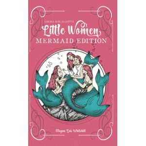 Whitehill, Megan Lois Little Women Mermaid Edition: Louisa May Alcott Little Women Retelling Classic Mermaid Books for Young Adults: Classics as Mermaid Books Whitehill, Megan Lois Little Women Mermaid Edition: Louisa May Alcott Little Women Retelling Classic Mermaid Books for Young Adults: Classics as Mermaid Books
