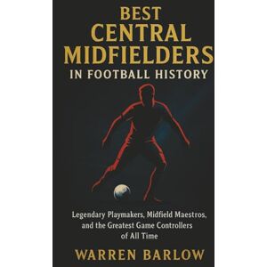 Barlow, Warren Best Central Midfielders in Football History: Legendary Playmakers, Midfield Maestros, and the Greatest Game Controllers of All Time (Football ... Stories of the Greatest Players of All Time) Barlow, Warren Best Central Midfielders in Football History: Legendary Playmakers, Midfield Maestros, and the Greatest Game Controllers of All Time (Football ... Stories of the Greatest Players of All Time)