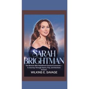 E. Savage, Wilkins SARAH BRIGHTMAN: The Woman Who Redefined Classical Crossover — A Journey Through Opera, Pop, and Stardust Dreams E. Savage, Wilkins SARAH BRIGHTMAN: The Woman Who Redefined Classical Crossover — A Journey Through Opera, Pop, and Stardust Dreams