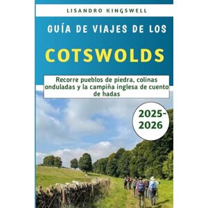 Kingswell, Lisandro Guía De Viajes De Los Cotswolds 2025-2026: Recorre pueblos de piedra, colinas onduladas y la campiña inglesa de cuento de hadas Kingswell, Lisandro Guía De Viajes De Los Cotswolds 2025-2026: Recorre pueblos de piedra, colinas onduladas y la campiña inglesa de cuento de hadas