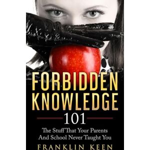Keen, Franklin Forbidden Knowledge 101: The Stuff That Your Parents And School Never Taught You Keen, Franklin Forbidden Knowledge 101: The Stuff That Your Parents And School Never Taught You