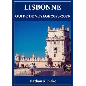 R. Blake, Nathan LISBONNE GUIDE DE VOYAGE 2025-2026: Découvrez la ville du fado, de la gastronomie et des merveilles intemporelles — une expérience à la fois R. Blake, Nathan LISBONNE GUIDE DE VOYAGE 2025-2026: Découvrez la ville du fado, de la gastronomie et des merveilles intemporelles — une expérience à la fois