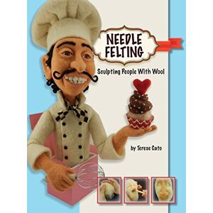 Cato, Terese Needle Felting: Sculpting People With Wool Cato, Terese Needle Felting: Sculpting People With Wool