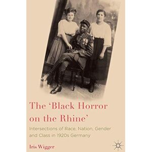 Wigger, Iris The 'Black Horror on the Rhine': Intersections of Race, Nation, Gender and Class in 1920s Germany Wigger, Iris The 'Black Horror on the Rhine': Intersections of Race, Nation, Gender and Class in 1920s Germany