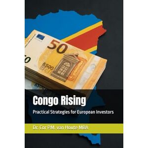 van Houte, Dr. Cor P.M. Congo Rising: Practical Strategies for European Investors: 3 (Congo Chronicles Series) van Houte, Dr. Cor P.M. Congo Rising: Practical Strategies for European Investors: 3 (Congo Chronicles Series)