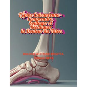 BALOGH WITTMAN, BRIGITTA L’Épine Calcanéenne – Comprendre, Soulager et Rééduquer la Douleur du Talon BALOGH WITTMAN, BRIGITTA L’Épine Calcanéenne – Comprendre, Soulager et Rééduquer la Douleur du Talon