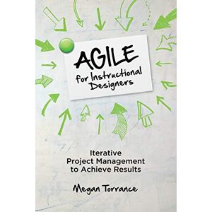 Torrance, Megan Agile for Instructional Designers: Iterative Project Management to Achieve Results Torrance, Megan Agile for Instructional Designers: Iterative Project Management to Achieve Results