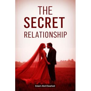 Abd Elwahed, Eslam The Secret Relationship: 100 True Stories of Hidden Love and Lies (Love and Relationships) Abd Elwahed, Eslam The Secret Relationship: 100 True Stories of Hidden Love and Lies (Love and Relationships)