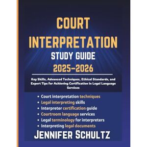 Jennifer Schultz Court Interpretation Study Guide 2025–2026: Key Skills, Advanced Techniques, Ethical Standards, and Expert Tips for Achieving Certification in Legal Language Services (Schultz Study Guides for Exams) Jennifer Schultz Court Interpretation Study Guide 2025–2026: Key Skills, Advanced Techniques, Ethical Standards, and Expert Tips for Achieving Certification in Legal Language Services (Schultz Study Guides for Exams)
