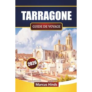 Hinds, Marcus TARRAGONE GUIDE DE VOYAGE 2026: Découvrez les principales attractions, les monuments historiques, les plages, la cuisine locale et les expériences culturelles en Catalogne Hinds, Marcus TARRAGONE GUIDE DE VOYAGE 2026: Découvrez les principales attractions, les monuments historiques, les plages, la cuisine locale et les expériences culturelles en Catalogne