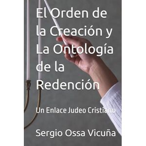 Ossa Vicuña, Sergio El Orden de la Creación y La Ontología de la Redención: Un Enlace Judeo Cristiano (NUEVA TEOLOGÍA CRISTIANA) Ossa Vicuña, Sergio El Orden de la Creación y La Ontología de la Redención: Un Enlace Judeo Cristiano (NUEVA TEOLOGÍA CRISTIANA)