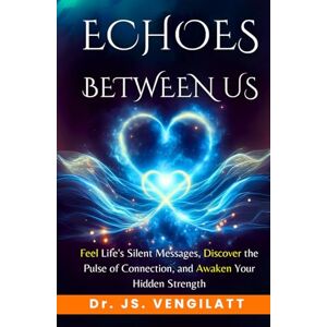VENGILATT, Dr. JS. ECHOES BETWEEN US: Feel Life’s Silent Messages, Discover the Pulse of Connection, and Awaken Your Hidden Strength (Echoes of Us A Trilogy of Love, Emotion, and Connection) VENGILATT, Dr. JS. ECHOES BETWEEN US: Feel Life’s Silent Messages, Discover the Pulse of Connection, and Awaken Your Hidden Strength (Echoes of Us A Trilogy of Love, Emotion, and Connection)