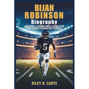 Carte, Riley B. Bijan Robinson Biography: Incredible Lessons from a Young Star Who Turned Passion into Purpose (Driven to Greatness: NFL Stars and Their Road to Success) Carte, Riley B. Bijan Robinson Biography: Incredible Lessons from a Young Star Who Turned Passion into Purpose (Driven to Greatness: NFL Stars and Their Road to Success)