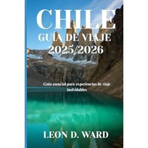 WARD, LEON D CHILE GUÍA DE VIAJE 2025/2026: Guía esencial para experiencias de viaje inolvidables WARD, LEON D CHILE GUÍA DE VIAJE 2025/2026: Guía esencial para experiencias de viaje inolvidables