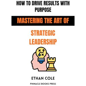 Cole, Ethan How to Drive Results With Purpose: Mastering the Art of Strategic Leadership Cole, Ethan How to Drive Results With Purpose: Mastering the Art of Strategic Leadership