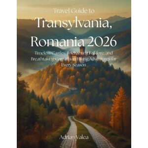 Valea, Adrian Travel Guide to Transylvania, Romania 2026: Timeless Castles, Enchanting Folklore, and Breathtaking Carpathian Hiking Adventures for Every Season Valea, Adrian Travel Guide to Transylvania, Romania 2026: Timeless Castles, Enchanting Folklore, and Breathtaking Carpathian Hiking Adventures for Every Season