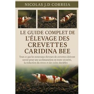 J.D CORREIA, NICOLAS LE GUIDE COMPLET DE L'ÉLEVAGE DES CREVETTES CARIDINA BEE: Tout ce que les nouveaux éleveurs de crevettes doivent savoir pour une acclimatation en ... la réduction du stress et des soins durables J.D CORREIA, NICOLAS LE GUIDE COMPLET DE L'ÉLEVAGE DES CREVETTES CARIDINA BEE: Tout ce que les nouveaux éleveurs de crevettes doivent savoir pour une acclimatation en ... la réduction du stress et des soins durables