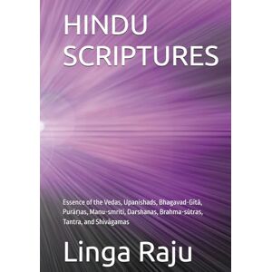 Raju, Linga HINDU SCRIPTURES: Essence of the Vedas, Upanishads, Bhagavad-Gītā, Purāṇas, Manu-smriti, Darshanas, Brahma-sūtras, Tantra, and Shivāgamas Raju, Linga HINDU SCRIPTURES: Essence of the Vedas, Upanishads, Bhagavad-Gītā, Purāṇas, Manu-smriti, Darshanas, Brahma-sūtras, Tantra, and Shivāgamas