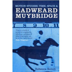 Solnit, Rebecca Motion Studies: Time, Space and Eadweard Muybridge Solnit, Rebecca Motion Studies: Time, Space and Eadweard Muybridge