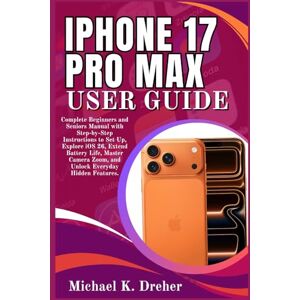 Dreher, Michael K. iPhone 17 Pro Max User Guide: Complete Beginners and Seniors Manual with Step-by-Step Instructions to Set Up, Explore iOS 26 Extend Battery Life Master Camera Zoom and Unlock Everyday Hidden Features Dreher, Michael K. iPhone 17 Pro Max User Guide: Complete Beginners and Seniors Manual with Step-by-Step Instructions to Set Up, Explore iOS 26 Extend Battery Life Master Camera Zoom and Unlock Everyday Hidden Features