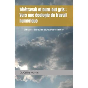 Martin, Dr Céline Télétravail et burn-out gris : Vers une écologie du travail numérique: Distinguer l’idéal du réel pour avancer lucidement (Dr. Céline Martin : Experte RH Internationale) Martin, Dr Céline Télétravail et burn-out gris : Vers une écologie du travail numérique: Distinguer l’idéal du réel pour avancer lucidement (Dr. Céline Martin : Experte RH Internationale)