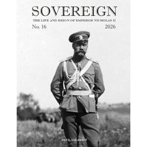 Gilbert, Paul SOVEREIGN No. 16 2026: The Life and Reign of Emperor Nicholas II Gilbert, Paul SOVEREIGN No. 16 2026: The Life and Reign of Emperor Nicholas II