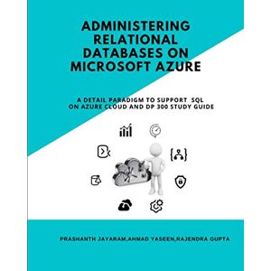 Jayaram, Prashanth Administering Relational Databases on Microsoft Azure: A DETAIL PARADIGM TO SUPPORT AZURE SQL ON CLOUD AND DP STUDY GUIDE Jayaram, Prashanth Administering Relational Databases on Microsoft Azure: A DETAIL PARADIGM TO SUPPORT AZURE SQL ON CLOUD AND DP STUDY GUIDE