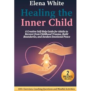 White, Elena Healing the Inner Child: A Creative Self-Help Guide for Adults to Recover from Childhood Trauma, Build Boundaries, and Awaken Emotional Peace White, Elena Healing the Inner Child: A Creative Self-Help Guide for Adults to Recover from Childhood Trauma, Build Boundaries, and Awaken Emotional Peace