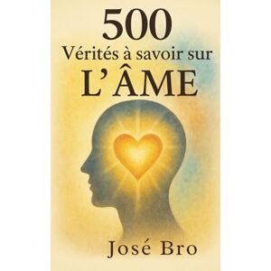 BRO, JOSE 500 VÉRITÉS À SAVOIR SUR L'ÂME BRO, JOSE 500 VÉRITÉS À SAVOIR SUR L'ÂME