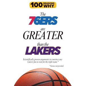 Why, 100 Reasons 100 Reasons Why the 76ers Are Greater Than the Lakers: Scientifically proven arguments to convince any Lakers fan to root for the right team. Science not provided. (100 Reasons Why NBA) Why, 100 Reasons 100 Reasons Why the 76ers Are Greater Than the Lakers: Scientifically proven arguments to convince any Lakers fan to root for the right team. Science not provided. (100 Reasons Why NBA)