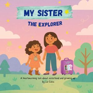 Calva, Liz My Sister The Explorer: A heartwarming tale about sisterhood and growing up Calva, Liz My Sister The Explorer: A heartwarming tale about sisterhood and growing up