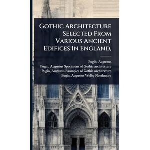 Pugin, Augustus Gothic Architecture Selected From Various Ancient Edifices In England, Pugin, Augustus Gothic Architecture Selected From Various Ancient Edifices In England,
