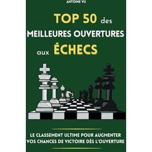 Vu, Antoine Top 50 des meilleures ouvertures aux échecs: Le classement ultime pour augmenter vos chances de victoire dès l'ouverture Vu, Antoine Top 50 des meilleures ouvertures aux échecs: Le classement ultime pour augmenter vos chances de victoire dès l'ouverture
