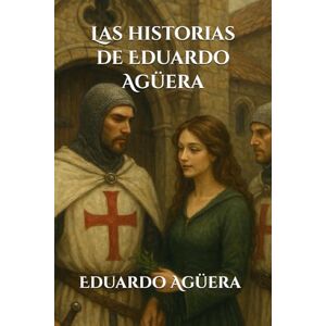 Agüera Villalobos, Eduardo Las historias de Eduardo Agüera: Novelas históricas, aventuras, misterio en la Edad Media. Agüera Villalobos, Eduardo Las historias de Eduardo Agüera: Novelas históricas, aventuras, misterio en la Edad Media.