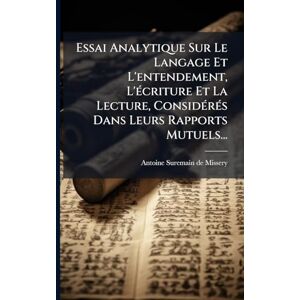 Essai Analytique Sur Le Langage Et L'entendement, L'Ã(c)criture Et La Lecture, ConsidÃ(c)rÃ(c)s Dans Leurs Rapports Mutuels... Essai Analytique Sur Le Langage Et L'entendement, L'Ã(c)criture Et La Lecture, ConsidÃ(c)rÃ(c)s Dans Leurs Rapports Mutuels...