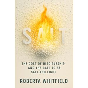 WHITFIELD, ROBERTA SALT: THE COST OF DISCIPLESHIP AND THE CALL TO BE SALT AND LIGHT WHITFIELD, ROBERTA SALT: THE COST OF DISCIPLESHIP AND THE CALL TO BE SALT AND LIGHT