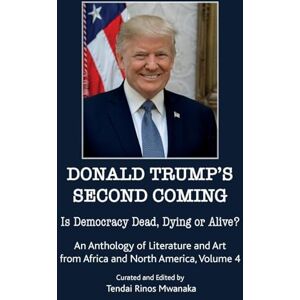 Donald Trump's second coming: Is Democracy Dead, Dying or Alive, An Anthology of Literature and Art from Africa and North America, Volume 4 Donald Trump's second coming: Is Democracy Dead, Dying or Alive, An Anthology of Literature and Art from Africa and North America, Volume 4