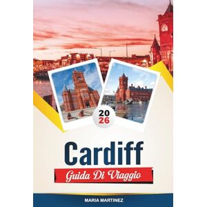 MARTINEZ, MARIA GUIDA DI VIAGGIO CARDIFF 2026: le migliori attrazioni, le gemme nascoste e la guida definitiva della città per la tua perfetta vacanza in Galles MARTINEZ, MARIA GUIDA DI VIAGGIO CARDIFF 2026: le migliori attrazioni, le gemme nascoste e la guida definitiva della città per la tua perfetta vacanza in Galles