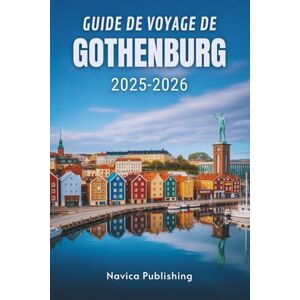 Publishing, Navica GUIDE DE VOYAGE DE GÖTEBORG 2025-2026: La métropole côtière accueillante de Suède Publishing, Navica GUIDE DE VOYAGE DE GÖTEBORG 2025-2026: La métropole côtière accueillante de Suède