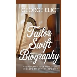 Eliot, George TAILOR SWIFT BIOGRAPHY: The power of voice and vision from country star to global icon Eliot, George TAILOR SWIFT BIOGRAPHY: The power of voice and vision from country star to global icon