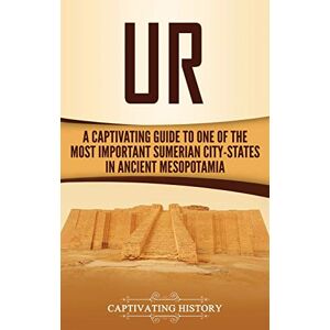 History, Captivating Ur: A Captivating Guide to One of the Most Important Sumerian City-States in Ancient Mesopotamia History, Captivating Ur: A Captivating Guide to One of the Most Important Sumerian City-States in Ancient Mesopotamia