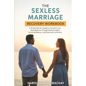 MacKay, Harold Amon The Sexless Marriage Recovery Workbook: A 30-Day Plan for Couples to Transform Your Dead Bedroom Through Medical Insights, Hormonal Balance, and Emotional Connection MacKay, Harold Amon The Sexless Marriage Recovery Workbook: A 30-Day Plan for Couples to Transform Your Dead Bedroom Through Medical Insights, Hormonal Balance, and Emotional Connection