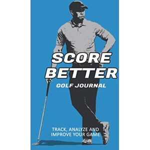 Baker, Chris Score Better Golf Journal: Track, Analze and Improve Your Game Baker, Chris Score Better Golf Journal: Track, Analze and Improve Your Game