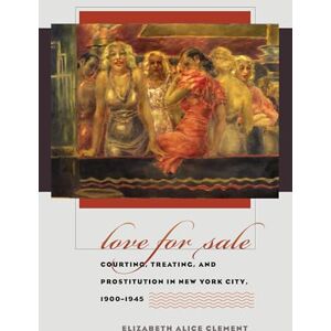Clement, Elizabeth Alice Love for Sale: Courting, Treating, and Prostitution in New York City, 1900-1945 (Gender and American Culture) Clement, Elizabeth Alice Love for Sale: Courting, Treating, and Prostitution in New York City, 1900-1945 (Gender and American Culture)